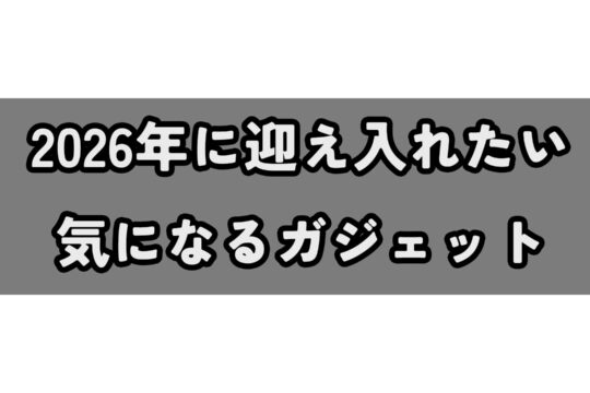 2026年に迎え入れたい気になるガジェット – 来年も欲にまみれていきたい